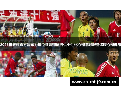 2026世界杯官方宣布为每位参赛球员提供个性化心理疏导服务保障心理健康
