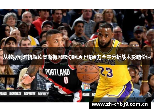 从数据到对抗解读奥斯梅恩欧协联场上统治力全景分析战术影响价值