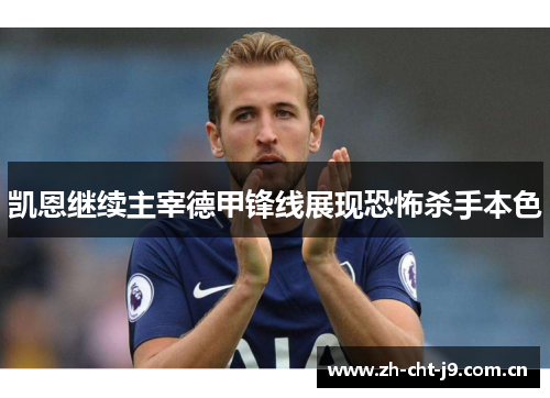 凯恩继续主宰德甲锋线展现恐怖杀手本色