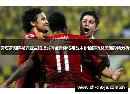 劳塔罗对阵马竞亚冠临场发挥全景评估与战术价值解析及关键影响分析